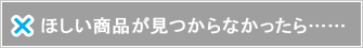 ほしい商品が見つからなかったら……