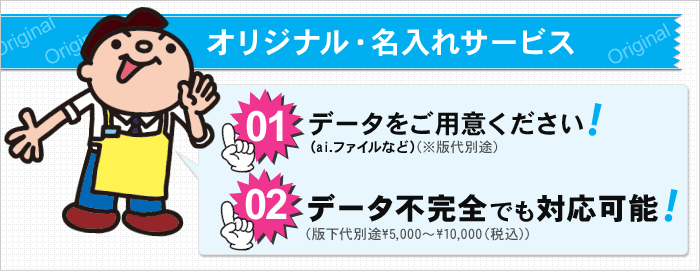 オリジナル・名入れサービス　Original　01データをご用意ください！（ai.ファイルなど）（※版代別途）　02データ不完全でも対応可能！　（版下代別途¥5,000～¥10,000（税込））
