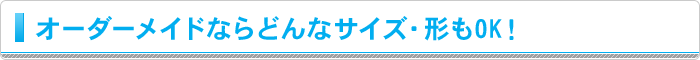 オーダーメイドならどんなサイズ・形もOK！